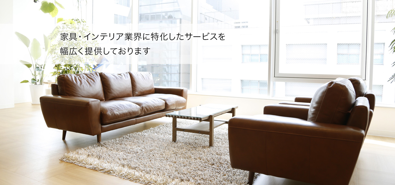 家具・インテリア業界に特化したサービスを幅広く提供しております